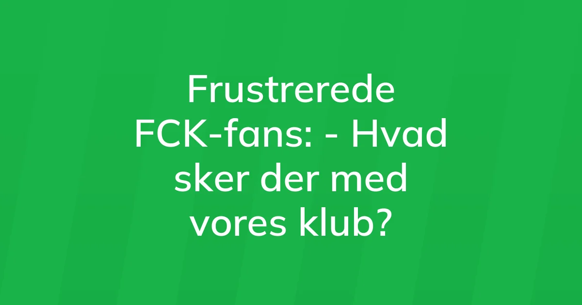 47392016-frustrerede-fck-fans-hvad-sker-der-med-vores-klub