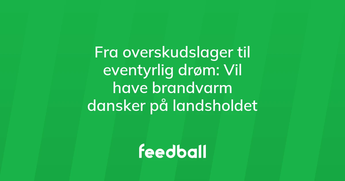 58473921-fra-overskudslager-til-eventyrlig-droem-vil-have-brandvarm-dansker-paa-landsholdet