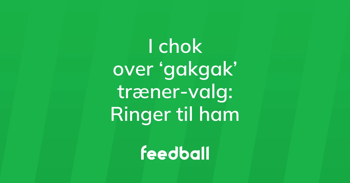 74215936-i-chok-over-gakgak-traener-valg-ringer-til-ham