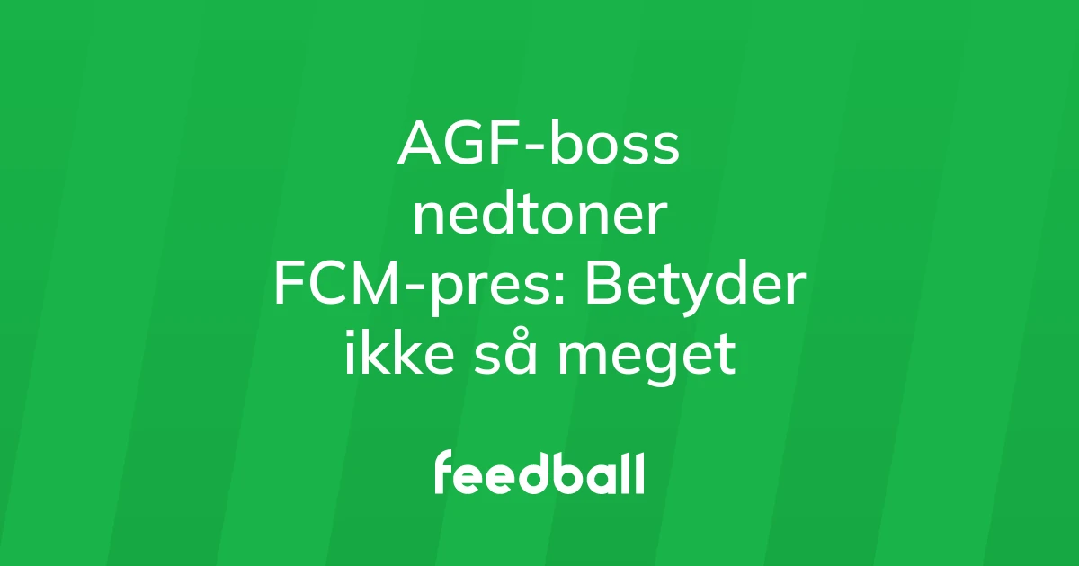 74829316-agf-boss-nedtoner-fcm-pres-betyder-ikke-saa-meget